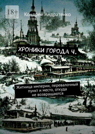 Кондрей Андратенко. Хроники города Ч. Житница империи, перевалочный пункт и место, откуда не возвращаются