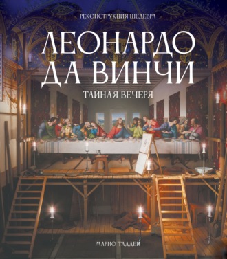 Марио Таддеи. Леонардо да Винчи. Тайная вечеря. Реконструкция шедевра