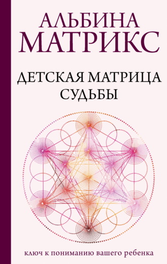 Альбина Матрикс. Детская матрица судьбы. Ключ к пониманию вашего ребенка