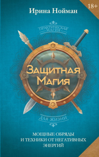 Ирина Нойман. Защитная магия. Мощные обряды и техники от негативных энергий