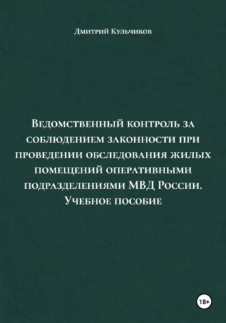 Дмитрий Евгеньевич Кульчиков. Ведомственный контроль за соблюдением законности при проведении обследования жилых помещений оперативными подразделениями МВД России. Учебное пособие