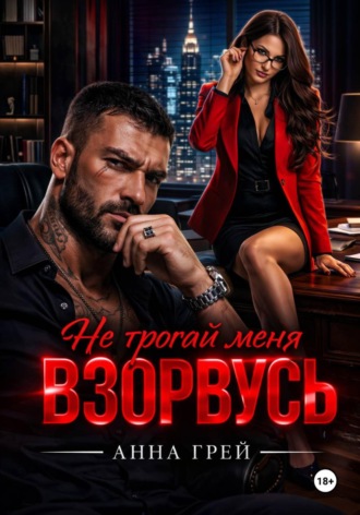 Анна Грей. Не трогай меня Взорвусь