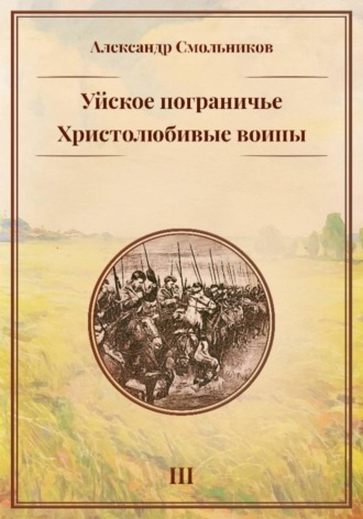 Александр Смольников. Уйское пограничье. Христолюбивые воины. Третья книга