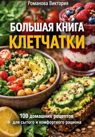 Романова Виктория. Большая книга клетчатки: 100 домашних рецептов для сытого и комфортного рациона
