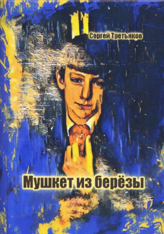 Сергей Владиславович Третьяков. Мушкет из берёзы