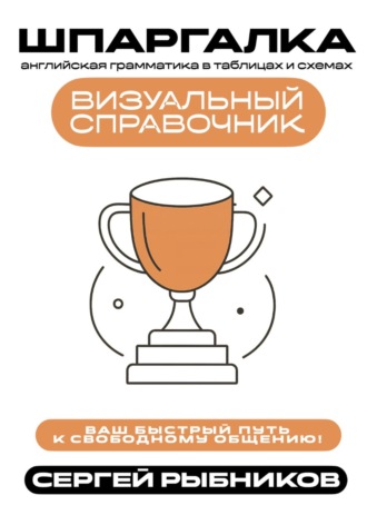 Сергей Рыбников. Английская грамматика в таблицах и схемах. Визуальный справочник. Ваш быстрый путь к свободному общению. Шпаргалка