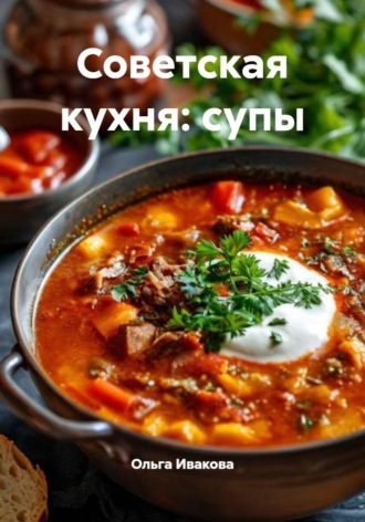 Советская кухня: супы. Ольга Ивакова