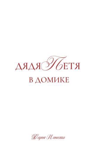 Дарья Ильченко. Дядя Петя в домике