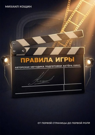 Михаил Кощин. Правила Игры. Авторская методика подготовки актёра кино