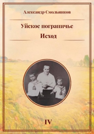 Александр Смольников. Уйское пограничье. Исход. Книга четвёртая