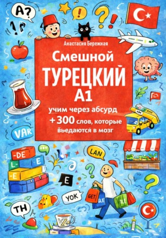 Анастасия Бережная. Смешной турецкий A1: учим через абсурд +300 слов, которые въедаются в мозг