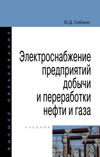 Юрий Дмитриевич Сибикин. Электроснабжение предприятий добычи и переработки нефти и газа