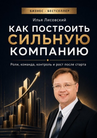 Как построить сильную компанию. Роли, команда, контроль и рост после старта. Илья Лисовский