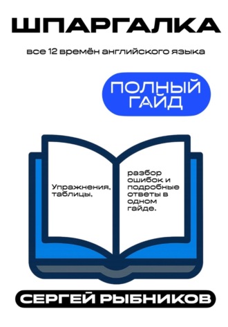 Сергей Рыбников. Все 12 времён английского языка. Полный гайд. Упражнения, таблицы, разбор ошибок и подробные ответы в одном гайде. Шпаргалка