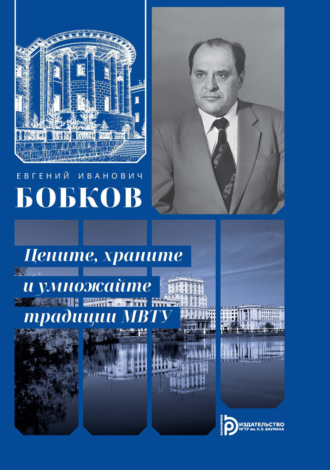 Коллектив авторов. Евгений Иванович Бобков. Цените, храните и умножайте традиции МВТУ
