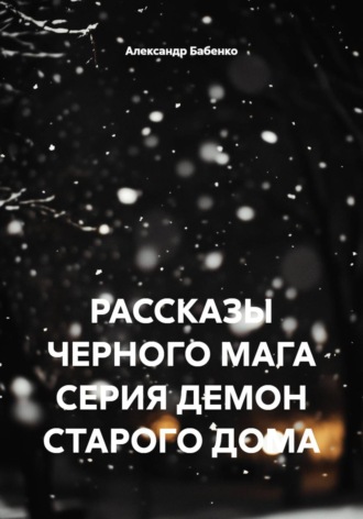 РАССКАЗЫ ЧЕРНОГО МАГА. СЕРИЯ ДЕМОН СТАРОГО ДОМА. 