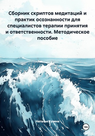 Наталья Кузина. Сборник скриптов медитаций и практик осознанности для специалистов терапии принятия и ответственности. Методическое пособие