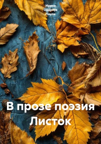 Ирина Одарчук Паули. В прозе поэзия Листок