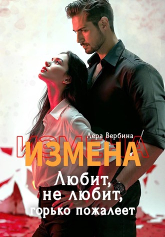 Лера Вербина. Измена. Любит, не любит, горько пожалеет