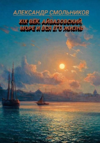Александр Смольников. Айвазовский, море и вся его жизнь. Книга первая