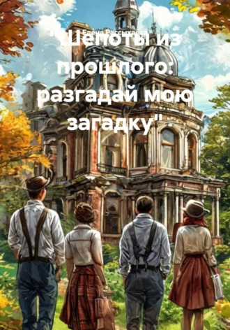 Елена Игоревна Рассыхаева. Шепоты из прошлого: разгадай мою загадку