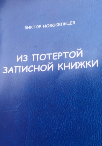 Виктор Новосельцев. ИЗ ПОТЁРТОЙ ЗАПИСНОЙ КНИЖКИ