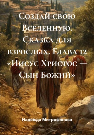 Надежда Митрофанова. Создай свою Вселенную. Сказка для взрослых. Глава 12 «Иисус Христос — Сын Божий»