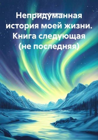 Наталья Кулагина. Непридуманная история моей жизни. Книга следующая (не последняя)