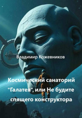 Владимир Кожевников. Космический Санаторий Галатея, или Не будите спящего конструктора