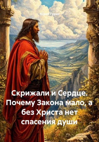 Юрий Гурин. Скрижали и Сердце. Почему Закона мало, а без Христа нет спасения души