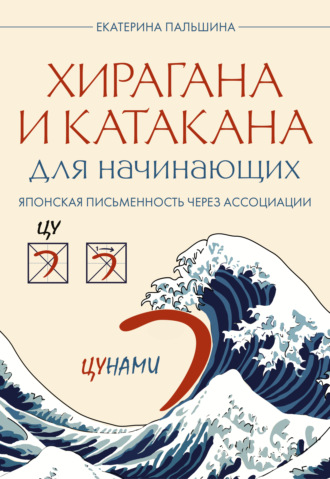 Екатерина Пальшина. Хирагана и катакана для начинающих. Японская письменность через ассоциации
