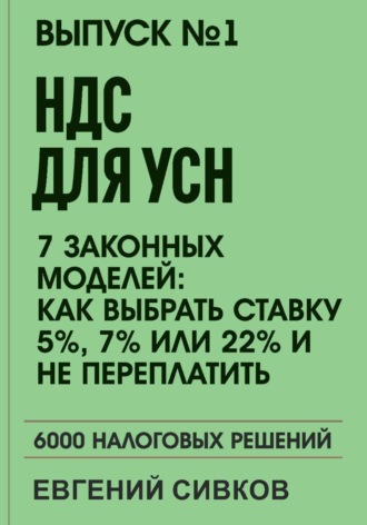 Выпуск 1: НДС для УСН: 7 законных моделей: Как выбрать ставку 5%, 7% или 22% и не переплатить. Евгений Владимирович Сивков