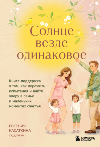 Евгения Касаткина. Солнце везде одинаковое. Книга-поддержка о том, как пережить испытания и найти опору в семье и маленьких моментах счастья