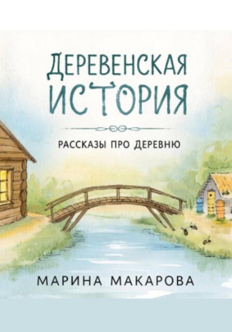 Марина Макарова. Деревенская история.  Рассказы про деревню