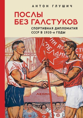 А. М. Глушич. Послы без галстуков. Спортивная дипломатия СССР в 1920-е годы