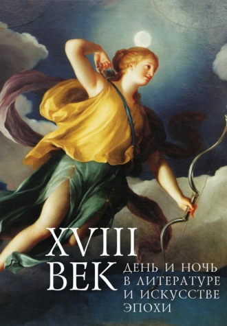 Коллектив авторов. XVIII век: день и ночь в литературе и искусстве эпохи