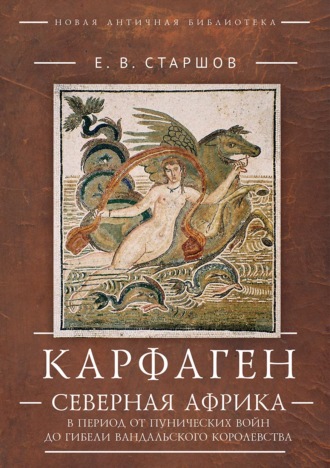 Евгений Старшов. Карфаген. Северная Африка в период от Пунических войн до гибели Вандальского королевства