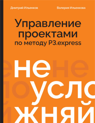 Дмитрий Ильенков. Не усложняй! Управление проектами по методу P3.express