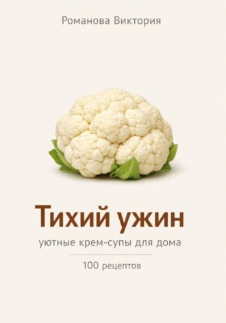 Романова Виктория. Тихий ужин: уютные крем-супы для дома