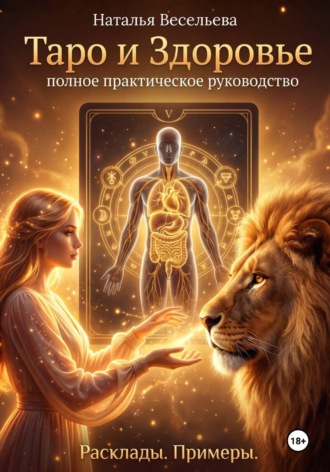 ТАРО И ЗДОРОВЬЕ. ПОЛНОЕ ПРАКТИЧЕСКОЕ РУКОВОДСТВО. РАСКЛАДЫ. ПРИМЕРЫ. 