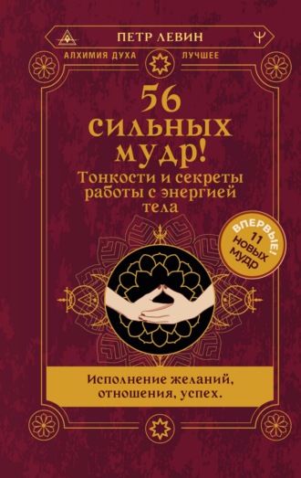 Петр Левин. 56 сильных мудр! Тонкости и секреты работы с энергией тела. Исполнение желаний, отношения, успех