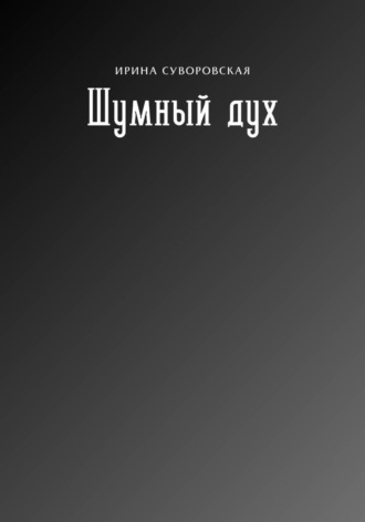 Ирина Суворовская. Шумный дух