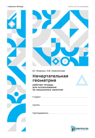 Б. Г. Жирных. Начертательная геометрия. Рабочая тетрадь для использования на лекционных занятиях