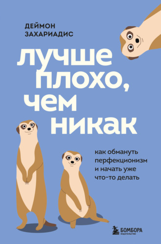 Деймон Захариадис. Лучше плохо, чем никак. Как обмануть перфекционизм и начать уже что-то делать