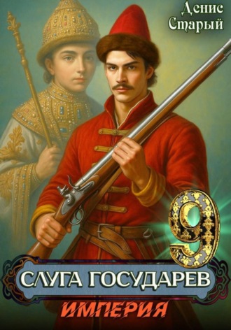 Слуга Государев 9. Империя. Денис Старый