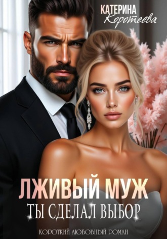Катерина Коротеева. Лживый муж. Ты сделал выбор