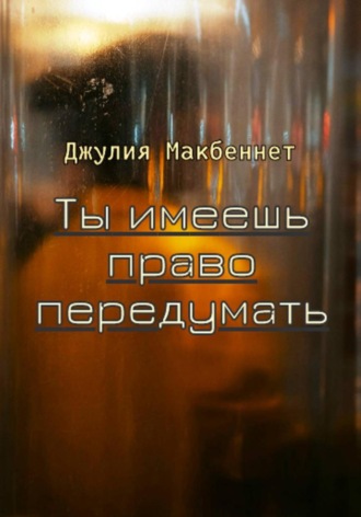 Джулия Макбеннет. Ты имеешь право передумать