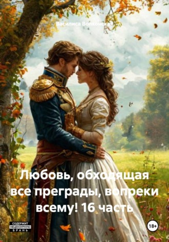 Василиса Волконская. Любовь, обходящая все преграды, вопреки всему! 16 часть