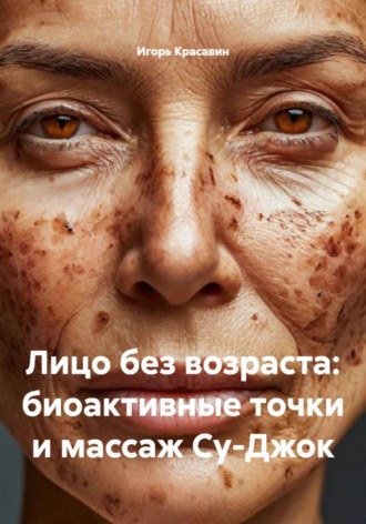Игорь Красавин. Лицо без возраста: биоактивные точки и массаж Су-Джок