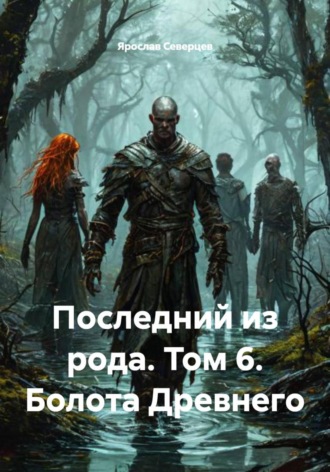 Ярослав Северцев. Последний из рода. Том 6. Болота Древнего
